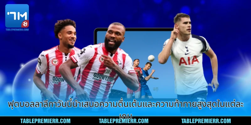 ฟุตบอลลาลีกาวันนี้ นำเสนอความตื่นเต้นและความท้าทายสูงสุดในแต่ละเกม