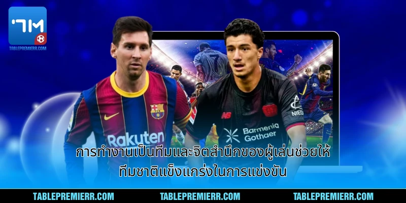 การทำงานเป็นทีมและจิตสำนึกของผู้เล่นช่วยให้ทีมชาติแข็งแกร่งในการแข่งขัน