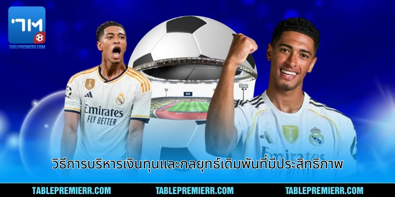 วิธีการบริหารเงินทุนและกลวิธีเดิมพันที่มีประสิทธิภาพ