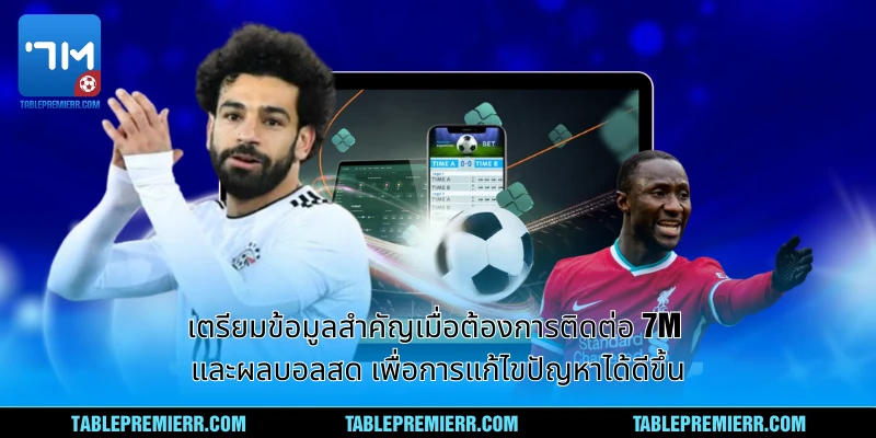 เตรียมข้อมูลสำคัญเมื่อต้องการติดต่อ 7m และผลบอลสด เพื่อการแก้ไขปัญหาได้ดีขึ้น